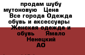 продам шубу мутоновую › Цена ­ 3 500 - Все города Одежда, обувь и аксессуары » Женская одежда и обувь   . Ямало-Ненецкий АО